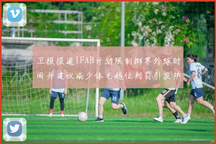 卫报报道IFAB计划限制掷界外球时间并建议减少体毛越位判罚引发热议