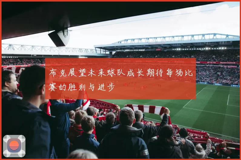 布克展望未来球队成长期待每场比赛的胜利与进步