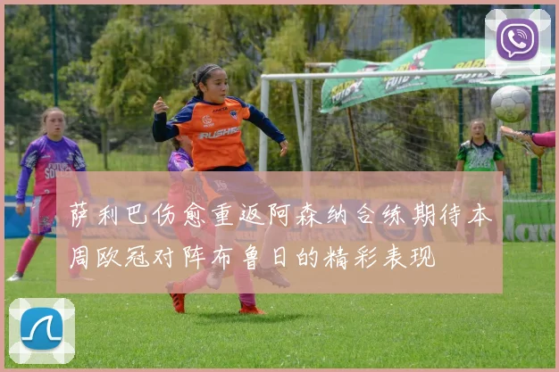 萨利巴伤愈重返阿森纳合练期待本周欧冠对阵布鲁日的精彩表现