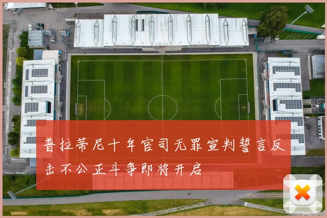 普拉蒂尼十年官司无罪宣判誓言反击不公正斗争即将开启