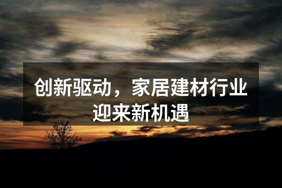创新驱动，家居建材行业迎来新机遇
